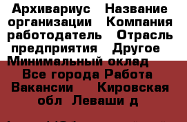 Архивариус › Название организации ­ Компания-работодатель › Отрасль предприятия ­ Другое › Минимальный оклад ­ 1 - Все города Работа » Вакансии   . Кировская обл.,Леваши д.